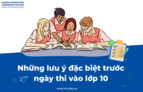 Những lưu ý đặc biệt trước ngày thi vào lớp 10
