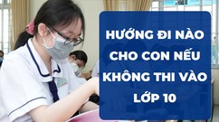 Hướng đi nào cho con nếu không thi tuyển sinh 10